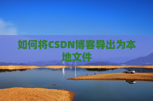 如何将CSDN博客导出为本地文件